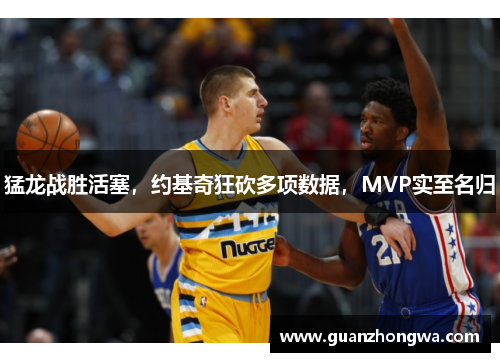 猛龙战胜活塞，约基奇狂砍多项数据，MVP实至名归